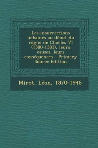 Cover of Les insurrections urbaines au debut du regne de Charles VI (1380-1383), leurs causes, leurs consequences - Primary Source Edition