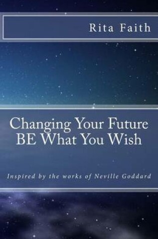Cover of Changing Your Future BE What You Wish