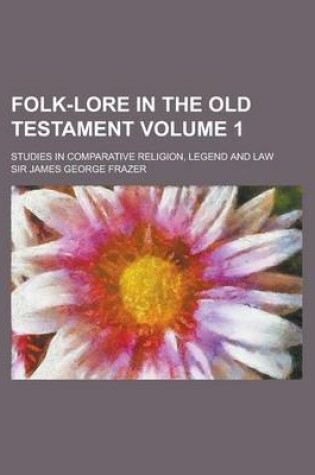 Cover of Folk-Lore in the Old Testament; Studies in Comparative Religion, Legend and Law Volume 1