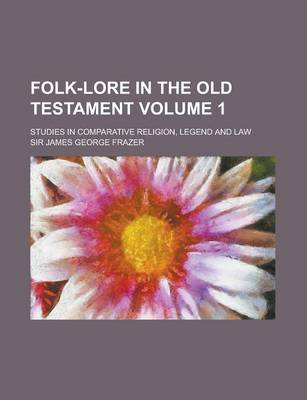 Book cover for Folk-Lore in the Old Testament; Studies in Comparative Religion, Legend and Law Volume 1