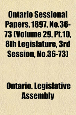 Cover of Ontario Sessional Papers, 1897, No.36-73 (Volume 29, PT.10, 8th Legislature, 3rd Session, No.36-73)