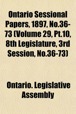 Book cover for Ontario Sessional Papers, 1897, No.36-73 (Volume 29, PT.10, 8th Legislature, 3rd Session, No.36-73)