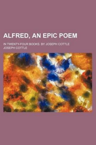 Cover of Alfred, an Epic Poem; In Twenty-Four Books. by Joseph Cottle