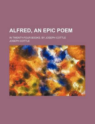 Book cover for Alfred, an Epic Poem; In Twenty-Four Books. by Joseph Cottle