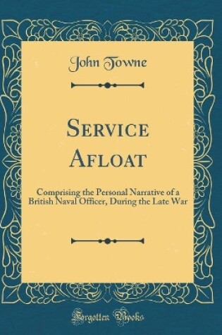 Cover of Service Afloat: Comprising the Personal Narrative of a British Naval Officer, During the Late War (Classic Reprint)