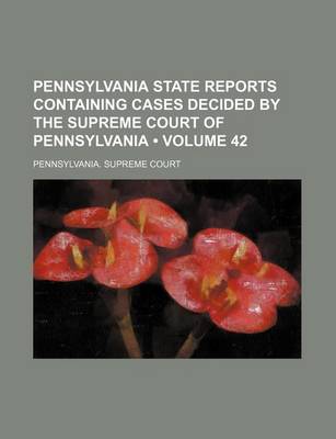 Book cover for Pennsylvania State Reports Containing Cases Decided by the Supreme Court of Pennsylvania (Volume 42)