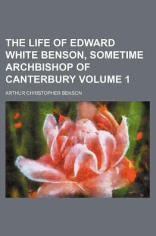 Cover of The Life of Edward White Benson, Sometime Archbishop of Canterbury Volume 1