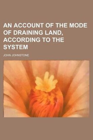Cover of An Account of the Mode of Draining Land, According to the System
