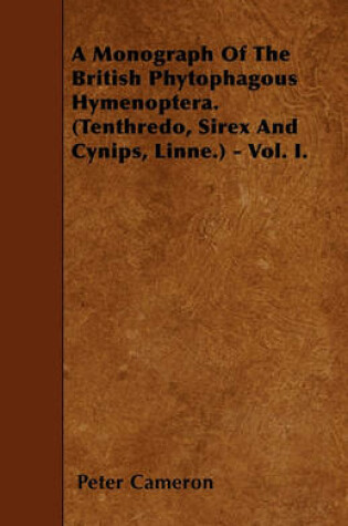 Cover of A Monograph Of The British Phytophagous Hymenoptera. (Tenthredo, Sirex And Cynips, Linne.) - Vol. I.