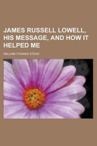 Cover of James Russell Lowell, His Message, and How It Helped Me