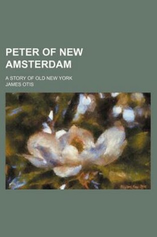 Cover of Peter of New Amsterdam; A Story of Old New York