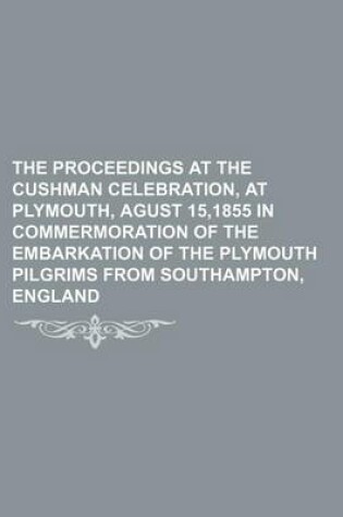 Cover of The Proceedings at the Cushman Celebration, at Plymouth, Agust 15,1855 in Commermoration of the Embarkation of the Plymouth Pilgrims from Southampton, England