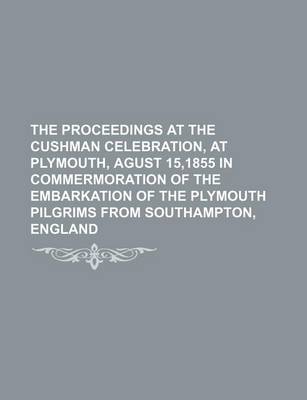 Book cover for The Proceedings at the Cushman Celebration, at Plymouth, Agust 15,1855 in Commermoration of the Embarkation of the Plymouth Pilgrims from Southampton, England