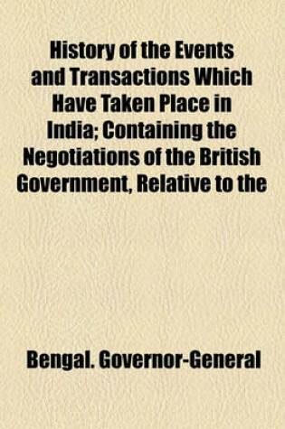 Cover of History of the Events and Transactions Which Have Taken Place in India; Containing the Negotiations of the British Government, Relative to the