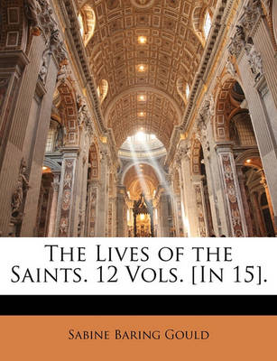 Book cover for The Lives of the Saints. 12 Vols. [In 15].