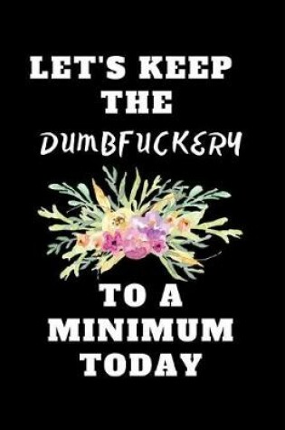 Cover of Let's Keep The Dumbfuckery To A Minimum Today