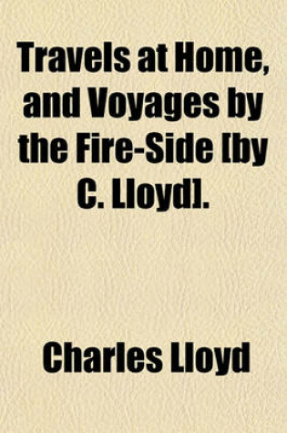 Cover of Travels at Home, and Voyages by the Fire-Side [By C. Lloyd].