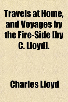 Book cover for Travels at Home, and Voyages by the Fire-Side [By C. Lloyd].