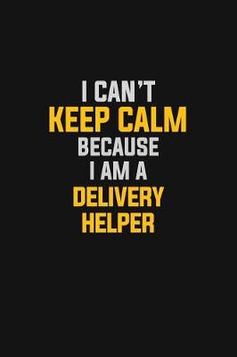Book cover for I Can't Keep Calm Because I Am A Delivery Helper