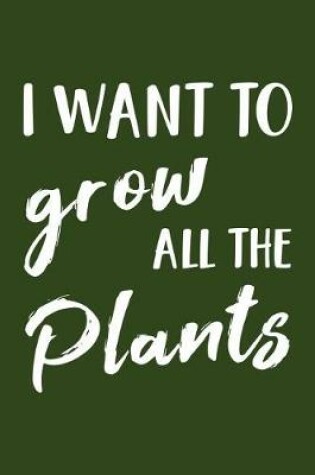 Cover of I Want to Grow All the Plants