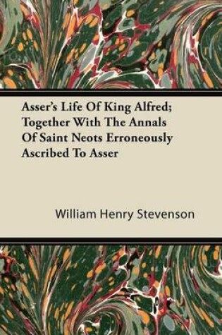 Cover of Asser's Life Of King Alfred; Together With The Annals Of Saint Neots Erroneously Ascribed To Asser