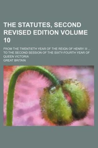 Cover of The Statutes, Second Revised Edition Volume 10; From the Twentieth Year of the Reign of Henry III to the Second Session of the Sixty-Fourth Year of Queen Victoria