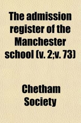 Cover of The Admission Register of the Manchester School (Volume 2; V. 73); With Some Notices of the More Distinguished Scholars