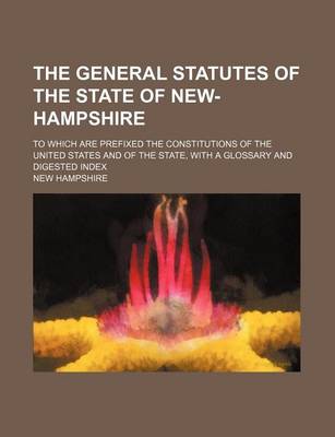 Book cover for The General Statutes of the State of New-Hampshire; To Which Are Prefixed the Constitutions of the United States and of the State, with a Glossary and Digested Index