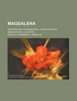 Book cover for Magdalena; Memorias de Un Enamorado. Amor de Monja, Memorias del Claustro