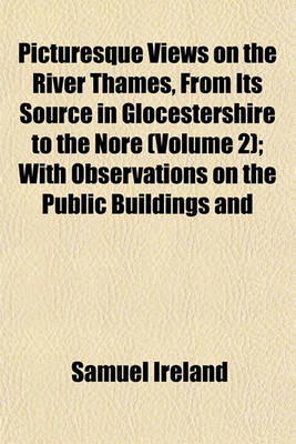 Book cover for Picturesque Views on the River Thames, from Its Source in Glocestershire to the Nore (Volume 2); With Observations on the Public Buildings and