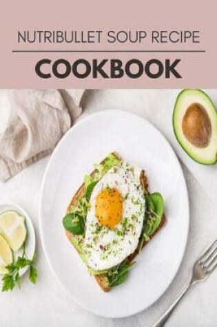 Cover of Nutribullet Soup Recipe Cookbook