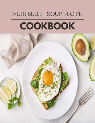Book cover for Nutribullet Soup Recipe Cookbook
