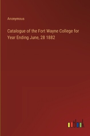 Cover of Catalogue of the Fort Wayne College for Year Ending June, 28 1882