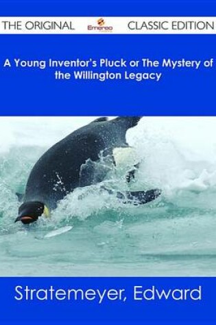 Cover of A Young Inventor's Pluck or the Mystery of the Willington Legacy - The Original Classic Edition