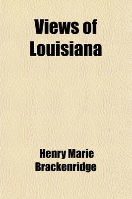 Book cover for Views of Louisiana; Containing Geographical, Statistical and Historical Notices of That Vast and Important Portion of America