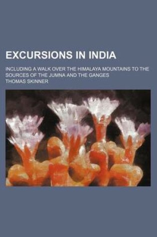 Cover of Excursions in India; Including a Walk Over the Himalaya Mountains to the Sources of the Jumna and the Ganges