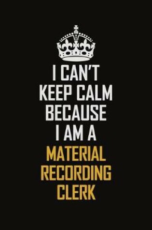 Cover of I Can't Keep Calm Because I Am A Material Recording Clerk