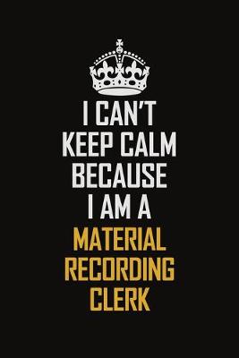 Book cover for I Can't Keep Calm Because I Am A Material Recording Clerk