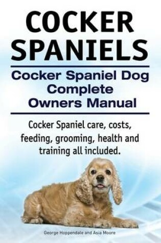 Cover of Cocker Spaniels. Cocker Spaniel Dog Complete Owners Manual. Cocker Spaniel care, costs, feeding, grooming, health and training all included.