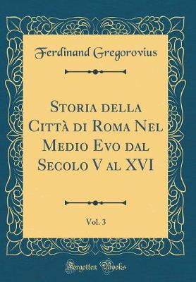 Book cover for Storia Della Citta Di Roma Nel Medio Evo Dal Secolo V Al XVI, Vol. 3 (Classic Reprint)