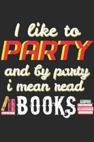 Cover of I Like To Party And By Party I Mean Read Books