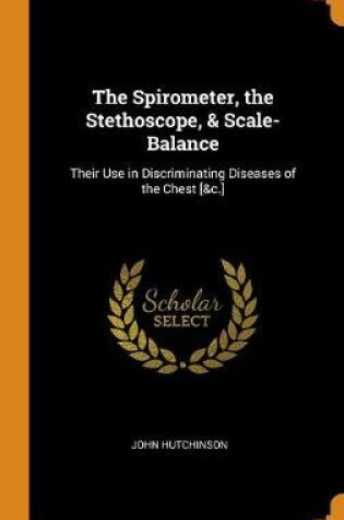 Cover of The Spirometer, the Stethoscope, & Scale-Balance