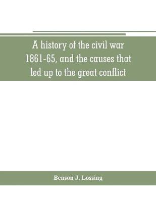 Book cover for A history of the civil war, 1861-65, and the causes that led up to the great conflict