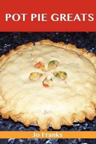 Cover of Pot Pie Greats: Delicious Pot Pie Recipes, the Top 69 Pot Pie Recipes