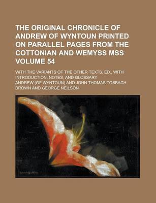 Book cover for The Original Chronicle of Andrew of Wyntoun Printed on Parallel Pages from the Cottonian and Wemyss Mss; With the Variants of the Other Texts, Ed., with Introduction, Notes, and Glossary Volume 54