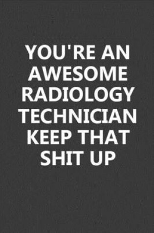 Cover of You're An Awesome Radiology Technician Keep That Shit Up