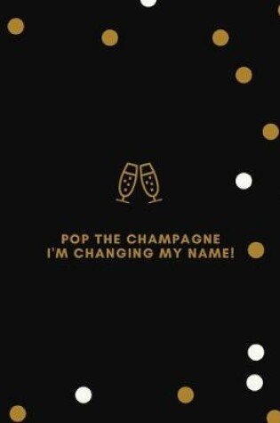 Cover of Pop The Champagne I'm Changing My Name!