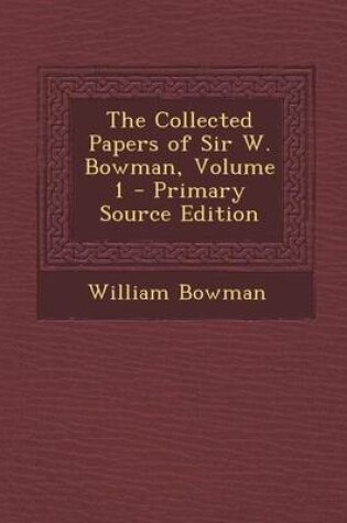 Cover of The Collected Papers of Sir W. Bowman, Volume 1 - Primary Source Edition