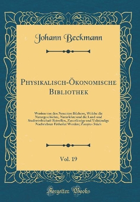 Book cover for Physikalisch-Ökonomische Bibliothek, Vol. 19: Worinn von den Neuesten Büchern, Welche die Naturgeschichte, Naturlehre und die Land-und Stadtwirthschaft Betreffen, Zuverlässige und Volständige Nachrichten Ertheilet Werden; Zweytes Stück (Classic Reprint)