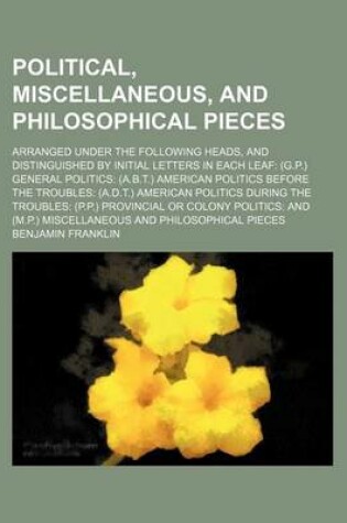 Cover of Political, Miscellaneous, and Philosophical Pieces; Arranged Under the Following Heads, and Distinguished by Initial Letters in Each Leaf (G.P.) General Politics (A.B.T.) American Politics Before the Troubles (A.D.T.) American Politics During the Troubles